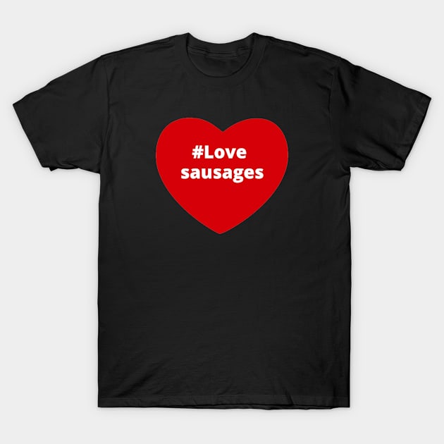 Love Sausages - Hashtag Heart T-Shirt by support4love